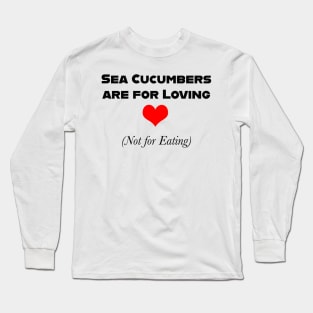 Sea Cucumbers are for Loving (Not for Eating) Long Sleeve T-Shirt